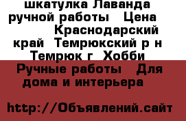 шкатулка“Лаванда“ ручной работы › Цена ­ 1 300 - Краснодарский край, Темрюкский р-н, Темрюк г. Хобби. Ручные работы » Для дома и интерьера   